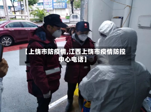 【上饶市防疫情,江西上饶市疫情防控中心电话】