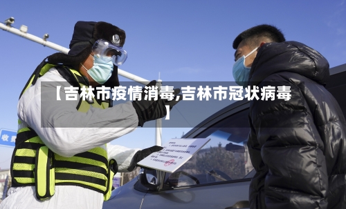 【吉林市疫情消毒,吉林市冠状病毒】-第1张图片