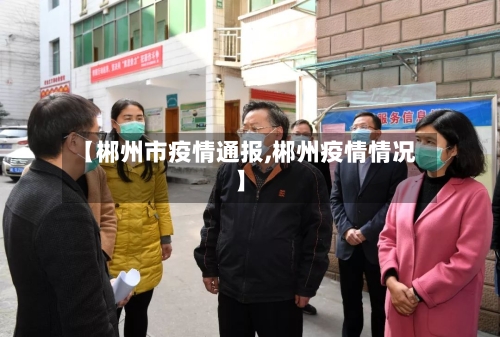 【郴州市疫情通报,郴州疫情情况】-第1张图片