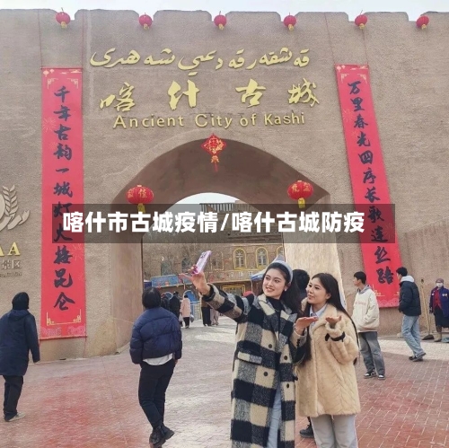 喀什市古城疫情/喀什古城防疫