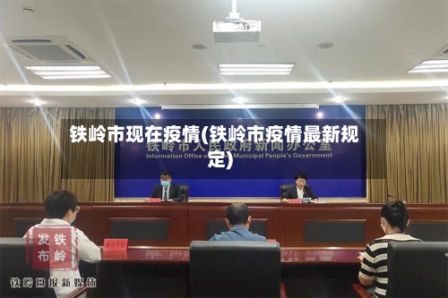 铁岭市现在疫情(铁岭市疫情最新规定)-第2张图片