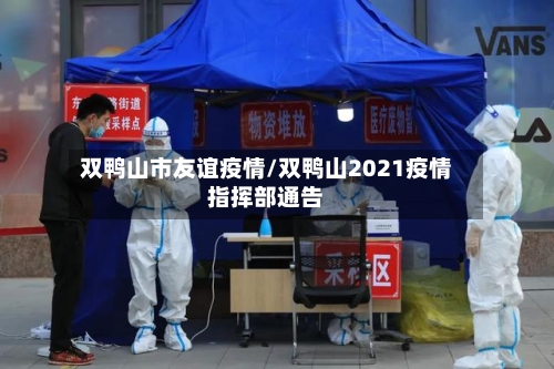 双鸭山市友谊疫情/双鸭山2021疫情指挥部通告-第1张图片