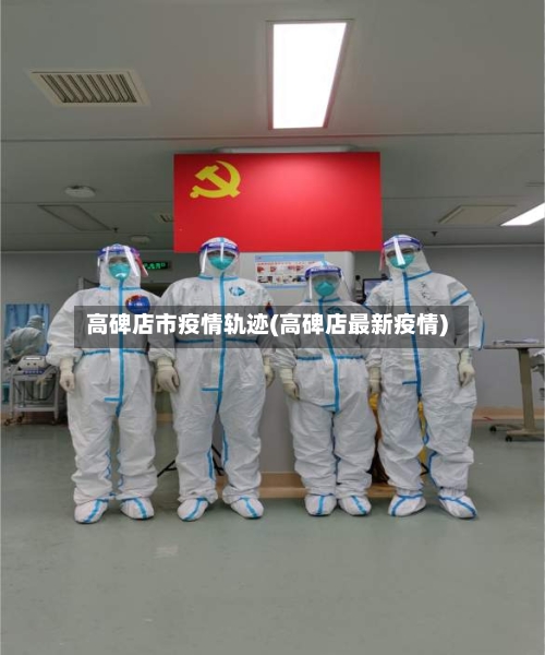 高碑店市疫情轨迹(高碑店最新疫情)-第3张图片