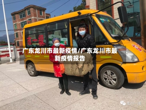 广东龙川市最新疫情/广东龙川市最新疫情报告-第1张图片