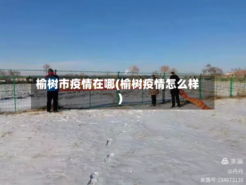 榆树市疫情在哪(榆树疫情怎么样)-第1张图片