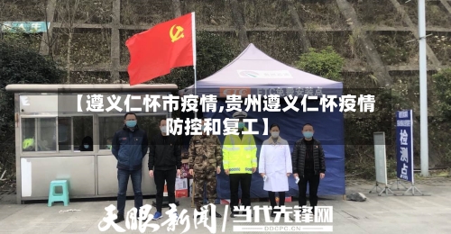 【遵义仁怀市疫情,贵州遵义仁怀疫情防控和复工】-第1张图片