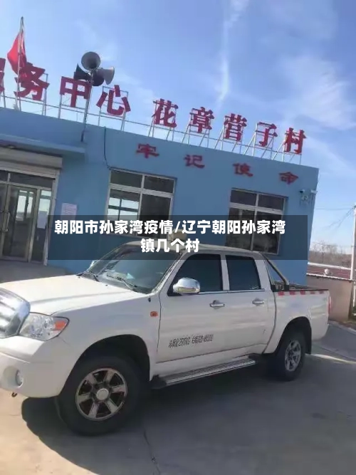 朝阳市孙家湾疫情/辽宁朝阳孙家湾镇几个村-第1张图片