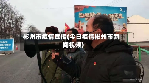 彬州市疫情宣传(今日疫情彬州市新闻视频)