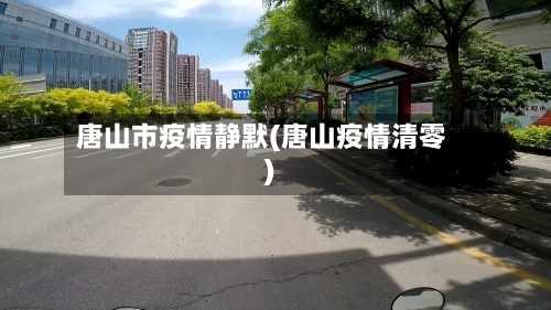 唐山市疫情静默(唐山疫情清零)-第2张图片