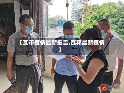 【瓦市疫情最新报告,瓦邦最新疫情】-第2张图片