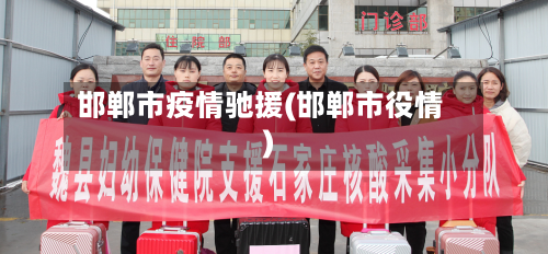 邯郸市疫情驰援(邯郸市役情)
