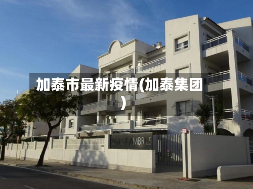 加泰市最新疫情(加泰集团)-第2张图片