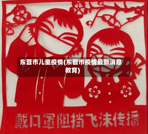 东营市儿童疫情(东营市疫情最新消息教育)