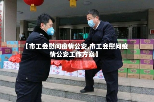【市工会慰问疫情公安,市工会慰问疫情公安工作方案】-第3张图片