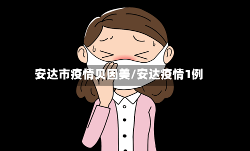 安达市疫情贝因美/安达疫情1例-第2张图片