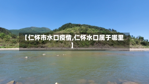 【仁怀市水口疫情,仁怀水口属于哪里】-第1张图片