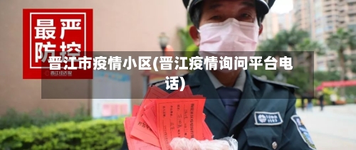 晋江市疫情小区(晋江疫情询问平台电话)-第1张图片
