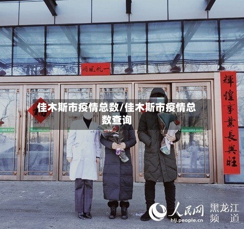 佳木斯市疫情总数/佳木斯市疫情总数查询