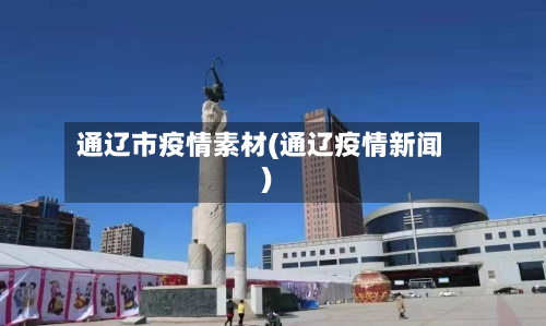 通辽市疫情素材(通辽疫情新闻)-第1张图片