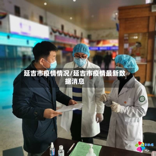 延吉市疫情情况/延吉市疫情最新数据消息-第1张图片