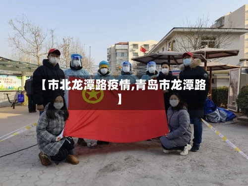【市北龙潭路疫情,青岛市龙潭路】-第2张图片