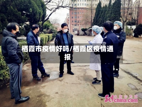 栖霞市疫情好吗/栖霞区疫情通报-第1张图片