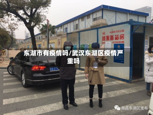 东湖市有疫情吗/武汉东湖区疫情严重吗-第1张图片
