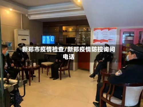 新郑市疫情检查/新郑疫情防控询问电话-第1张图片