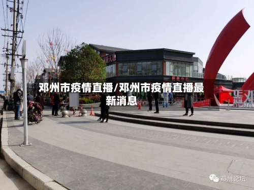 邓州市疫情直播/邓州市疫情直播最新消息-第2张图片