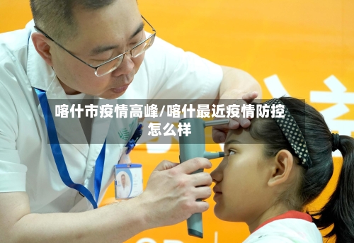 喀什市疫情高峰/喀什最近疫情防控怎么样-第1张图片