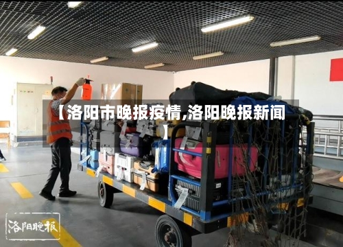 【洛阳市晚报疫情,洛阳晚报新闻】