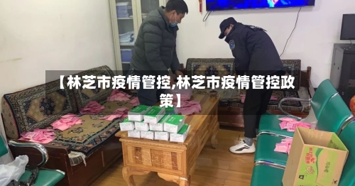 【林芝市疫情管控,林芝市疫情管控政策】-第3张图片