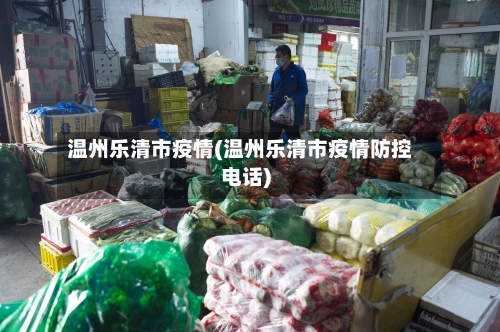 温州乐清市疫情(温州乐清市疫情防控电话)