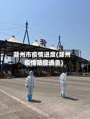 滁州市疫情进度(滁州疫情防控通告)