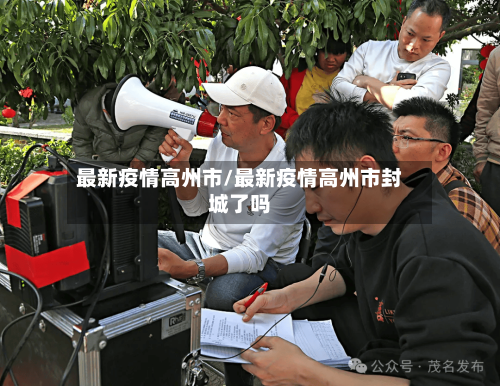 最新疫情高州市/最新疫情高州市封城了吗-第1张图片