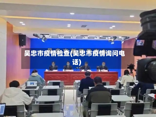 吴忠市疫情检查(吴忠市疫情询问电话)-第1张图片