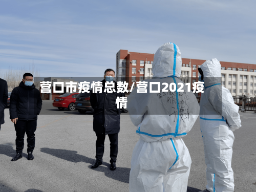 营口市疫情总数/营口2021疫情-第2张图片