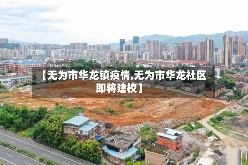 【无为市华龙镇疫情,无为市华龙社区即将建校】-第2张图片