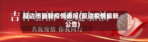 延边市最新疫情通报(延边疫情最新公告)
