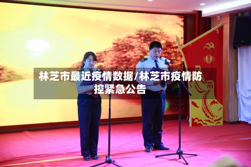 林芝市最近疫情数据/林芝市疫情防控紧急公告-第1张图片