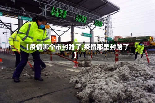 【疫情哪个市封路了,疫情那里封路了】-第1张图片