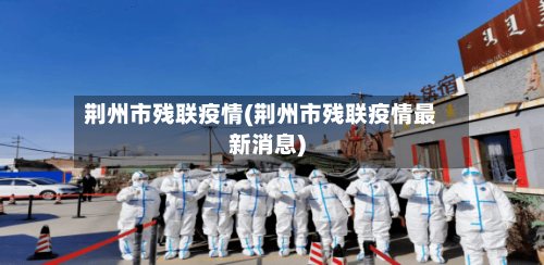 荆州市残联疫情(荆州市残联疫情最新消息)