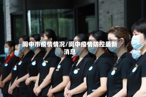 阆中市疫情情况/阆中疫情防控最新消息-第1张图片