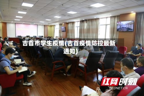 吉首市学生疫情(吉首疫情防控最新通知)-第1张图片