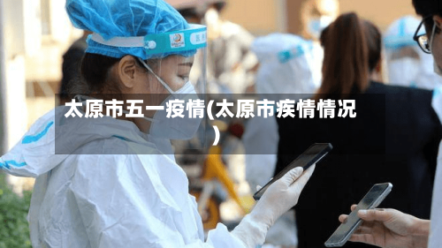 太原市五一疫情(太原市疾情情况)-第1张图片