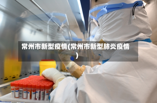 常州市新型疫情(常州市新型肺炎疫情)-第2张图片