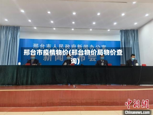 邢台市疫情物价(邢台物价局物价查询)-第1张图片