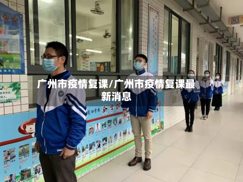 广州市疫情复课/广州市疫情复课最新消息-第3张图片