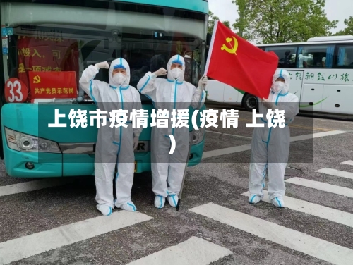 上饶市疫情增援(疫情 上饶)