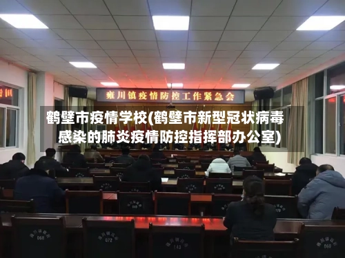 鹤壁市疫情学校(鹤壁市新型冠状病毒感染的肺炎疫情防控指挥部办公室)-第1张图片